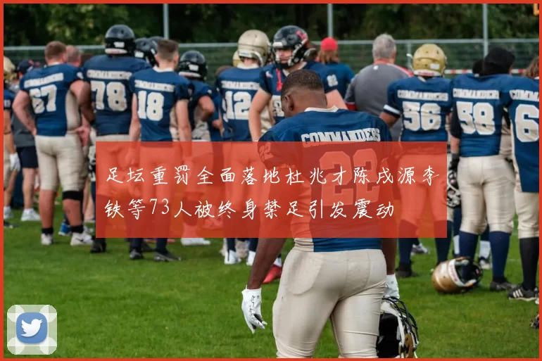 足坛重罚全面落地杜兆才陈戌源李铁等73人被终身禁足引发震动